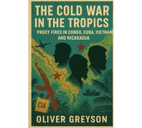The Cold War in the Tropics: Proxy Fires in Congo, Cuba, Vietnam, and Nicaragua