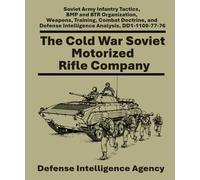 The Cold War Soviet Motorized Rifle Company: Soviet Army Infantry Tactics, BMP and BTR Organization, Weapons, Training, Combat Doctrine, and Defense Intelligence Analysis, DD1-1100-77-76