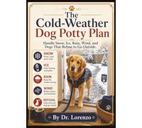 The Cold-Weather Dog Potty Plan: Handle Snow, Ice, Rain, Wind, and Dogs That Refuse to Go Outside