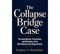 The Collapse Bridge Case: The Investigations, Prosecutions, and Resolutions of the 2024 Baltimore Key Bridge Disaster