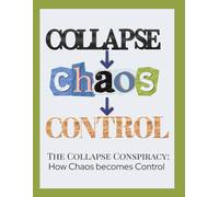 The Collapse Conspiracy: How Chaos becomes Control: A "conspiracy" theory