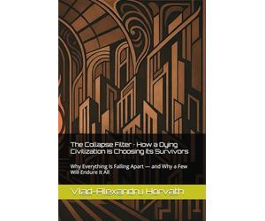 The Collapse Filter · How a Dying Civilization Is Choosing Its Survivors: Why Everything Is Falling Apart - and Why a Few Will Endure It All
