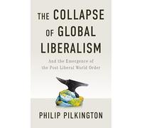 The Collapse of Global Liberalism: And the Emergence of the Post Liberal World Order