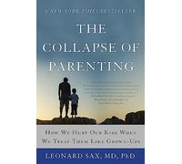 The Collapse of Parenting: How We Hurt Our Kids When We Treat Them Like Grown-Ups