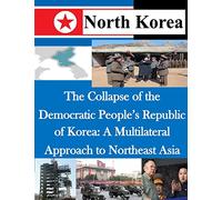 The Collapse of the Democratic People’s Republic of Korea: A Multilateral Approach to Northeast Asia