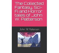 The Collected Fantasy, Sci-Fi And Horror Tales Of John W. Patterson