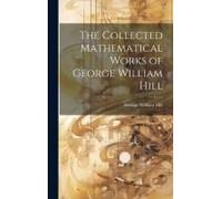 The Collected Mathematical Works Of George William Hill