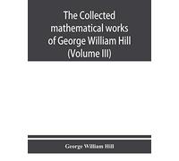 The Collected Mathematical Works Of George William Hill (Volume Iii)