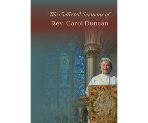 The Collected Sermons of Rev. Carol Duncan