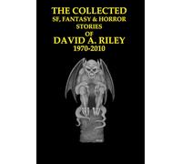 The Collected SF, Fantasy & Horror Stories of David A. Riley Volume 1 1970-2010