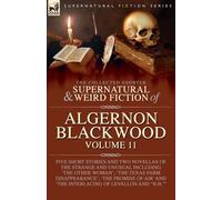 The Collected Shorter Supernatural & Weird Fiction of Algernon Blackwood: Five Short Stories and Two Novellas of the Strange and Unusual Including ... and 'The Interlacing of LeVallon and "N.H."''