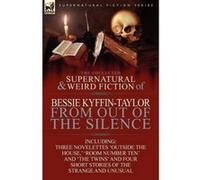 The Collected Supernatural and Weird Fiction of Bessie Kyffin-Taylor-From Out of the Silence-Three Novelettes 'Outside the House, ' 'Room Number Ten' - [Version Originale] Bessie Kyffin - Taylor (Aute