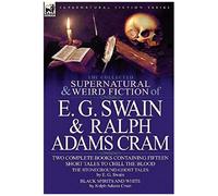 The Collected Supernatural And Weird Fiction Of E. G. Swain & Ralph Adams Cram