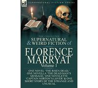 The Collected Supernatural and Weird Fiction of Florence Marryat: Volume 1-One Novel 'The Risen Dead, ' One Novella 'The Dead Man's Message, ' One ... & One Short Story of the Strange and Unusual