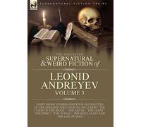 The Collected Supernatural and Weird Fiction of Leonid Andreyev Volume 3: Eight Short Stories and Four Novelettes of the Strange and Unusual Including ... Ocean', 'The Red Laugh' and 'The Life of Man'