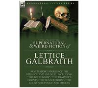 The Collected Supernatural And Weird Fiction Of Lettice Galbraith