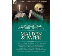 The Collected Supernatural and Weird Fiction of Malden & Pater: Twenty-Three Short Tales to Chill the Blood Including 'The Dining-Room Fireplace', ... of the Blue Nuns' and 'The Scapegoat'