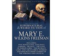 The Collected Supernatural And Weird Fiction Of Mary E. Wilkins Freeman