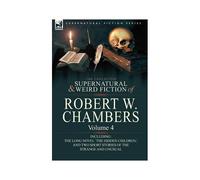 The Collected Supernatural And Weird Fiction Of Robert W. Chambers