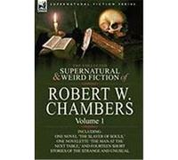 The Collected Supernatural and Weird Fiction of Robert W. Chambers: Volume 1-Including One Novel 'The Slayer of Souls, ' One Novelette 'The Man at the Chambers, Robert W. (Auteur)