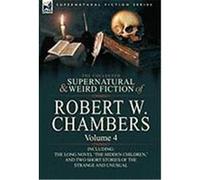 The Collected Supernatural and Weird Fiction of Robert W. Chambers: Volume 4-Including One Novel 'The Hidden Children, ' and Two Short Stories of the Chambers, Robert W. (Auteur)