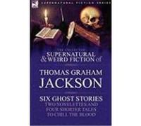 The Collected Supernatural and Weird Fiction of Thomas Graham Jackson-Six Ghost Stories-Two Novelettes and Four Shorter Tales to Chill the Blood Jackson, Thomas Graham (Auteur)