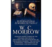 The Collected Supernatural And Weird Fiction Of W. C. Morrow