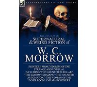 The Collected Supernatural And Weird Fiction Of W. C. Morrow