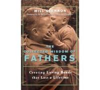 The Collected Wisdom of Fathers Creating Loving Bonds That Last a Lifetime by Will Glennon Will Glennon (Auteur)
