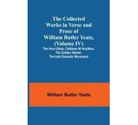 The Collected Works In Verse And Prose Of William Butler Yeats, (Volume Iv) The Hour-Glass. Cathleen Ni Houlihan. The Golden Helmet. The Irish Dramatic Movement