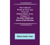 The Collected Works In Verse And Prose Of William Butler Yeats, (Volume V) The Celtic Twilight And Stories Of Red Hanrahan