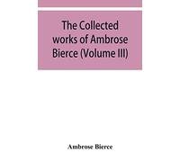 The Collected Works Of Ambrose Bierce (Volume Iii)
