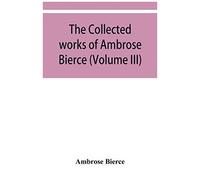 The Collected Works Of Ambrose Bierce (Volume Iii)