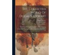 The Collected Works Of Dugald Stewart: Biographical Memoirs Of Adam Smith, William Robertson, Thomas Reid. To Which Is Prefixed A Memoir Of Dugald Ste