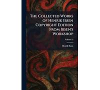 The Collected Works of Henrik Ibsen Copyright Edition From Ibsen's Workshop