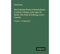 The Collected Works of Henrik Ibsen; In eleven volumes, Lady Inger Of Östråt, The Feast At Solhoug, Love's Comedy: Volume 1 - in large print