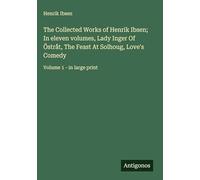 The Collected Works of Henrik Ibsen; In eleven volumes, Lady Inger Of Östråt, The Feast At Solhoug, Love's Comedy: Volume 1 - in large print
