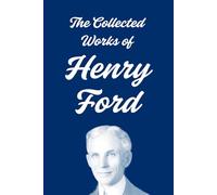 The Collected Works of Henry Ford: My Life and Work · Today and Tomorrow · Moving Forward