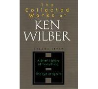 The Collected Works of Ken Wilber, Volume 7: A Brief History of Everything The Eye of Spirit
