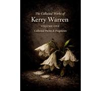 The Collected Works of Kerry Warren, Volume I: Collected Poems & Fragments