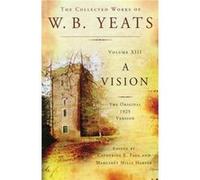 The Collected Works of W.B. Yeats Volume XIII A Vision The Original 1925 Version by William Butler Yeats & Edited by Professor of Modernism Catherine E P William Butler Yeats Edited by Professor of Mo