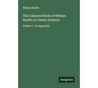 The Collected Works of William Hazlitt; In Twelve Volumes: Volume 4 - in large print