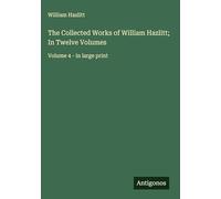 The Collected Works of William Hazlitt; In Twelve Volumes: Volume 4 - in large print