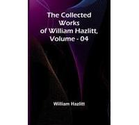 The Collected Works Of William Hazlitt, Vol. 04