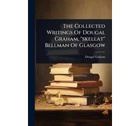 The Collected Writings Of Dougal Graham, "skellat" Bellman Of Glasgow