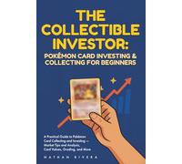 The Collectible Investor: Pokémon Card Investing and Collecting for Beginners: A Practical Guide to Pokémon Card Collecting and Investing - Market Tips and Analysis, Card Values, Grading, and More