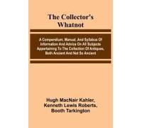 The Collector's Whatnot; A Compendium, Manual, And Syllabus Of Information And Advice On All Subjects Appertaining To The Collection Of Antiques, Both Ancient And Not So Ancient