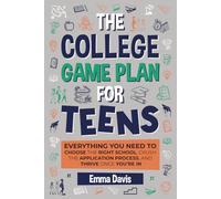 The College Game Plan for Teens: Everything You Need to Choose the Right School, Crush the Application Process, and Thrive Once You’re In