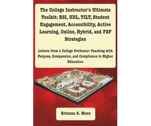 The College Instructor’s Ultimate Toolkit: RSI, UDL, TILT, Student Engagement, Accessibility, Active Learning, Online, Hybrid, and F2F Strategies: ... and Compliance in Higher Education