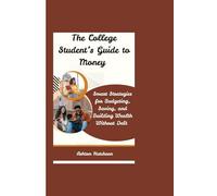 The College Student’s Guide to Money: Smart Strategies for Budgeting, Saving, and Building Wealth Without Debt